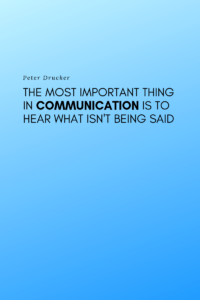 Effective Communication: Peter Drucker, "The most important thing in communication is to hear what isn't being said."